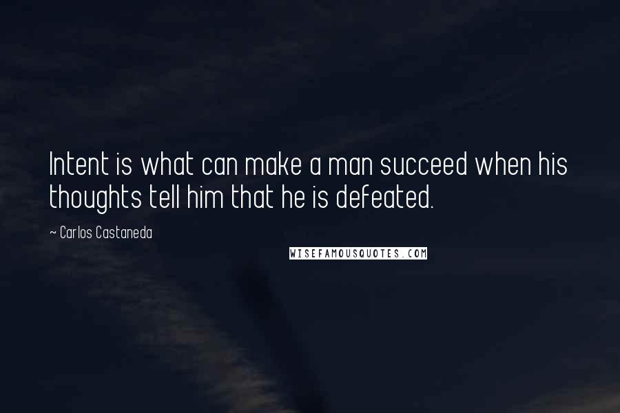 Carlos Castaneda quotes: Intent is what can make a man succeed when his thoughts tell him that he is defeated.