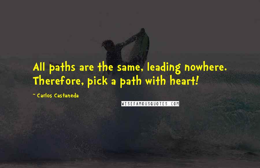 Carlos Castaneda quotes: All paths are the same, leading nowhere. Therefore, pick a path with heart!