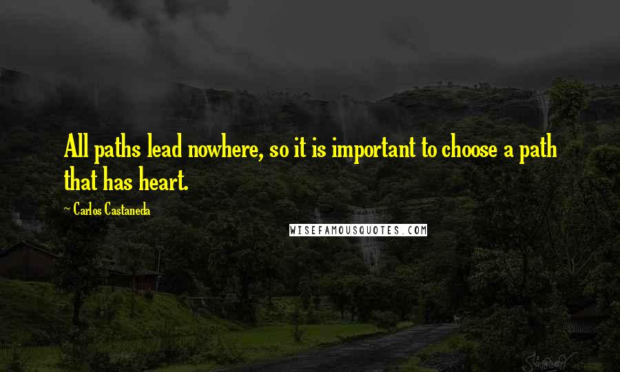 Carlos Castaneda quotes: All paths lead nowhere, so it is important to choose a path that has heart.