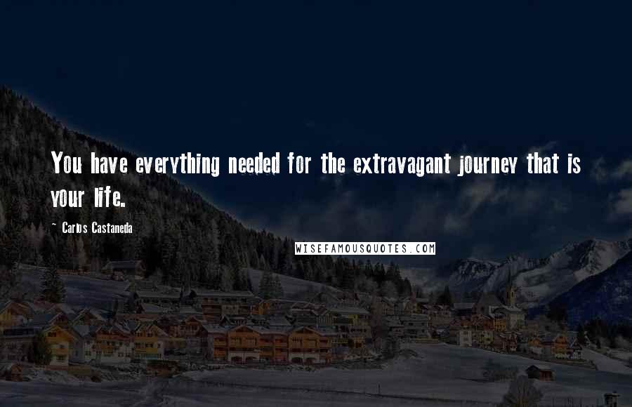 Carlos Castaneda quotes: You have everything needed for the extravagant journey that is your life.