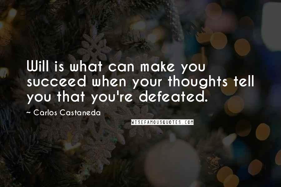Carlos Castaneda quotes: Will is what can make you succeed when your thoughts tell you that you're defeated.