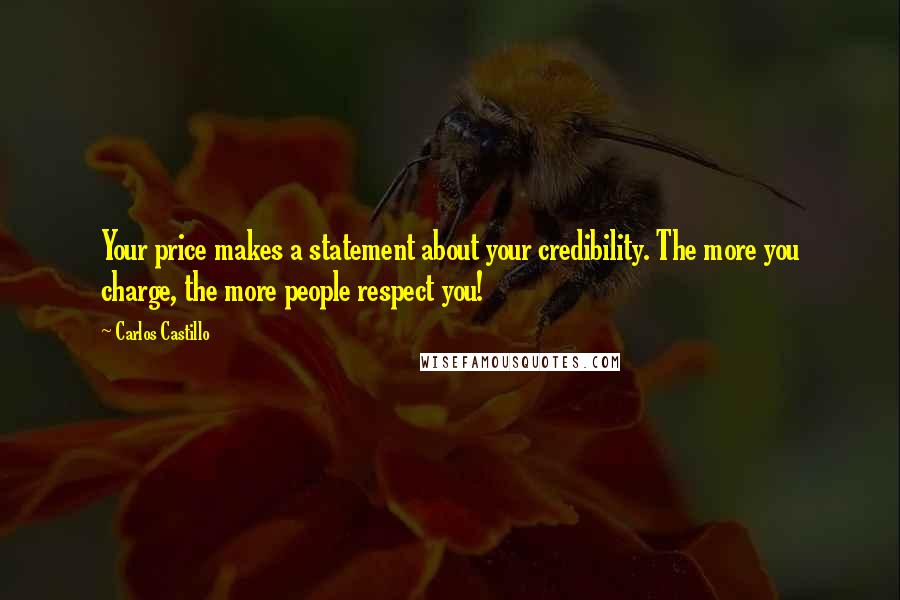 Carlos Castillo quotes: Your price makes a statement about your credibility. The more you charge, the more people respect you! Carlos Castillo quotes: Your price makes a statement about your credibility. The more you charge, the more people respect you!