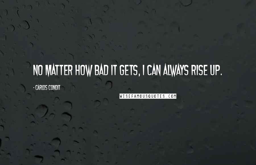 Carlos Condit quotes: No matter how bad it gets, I can always rise up.