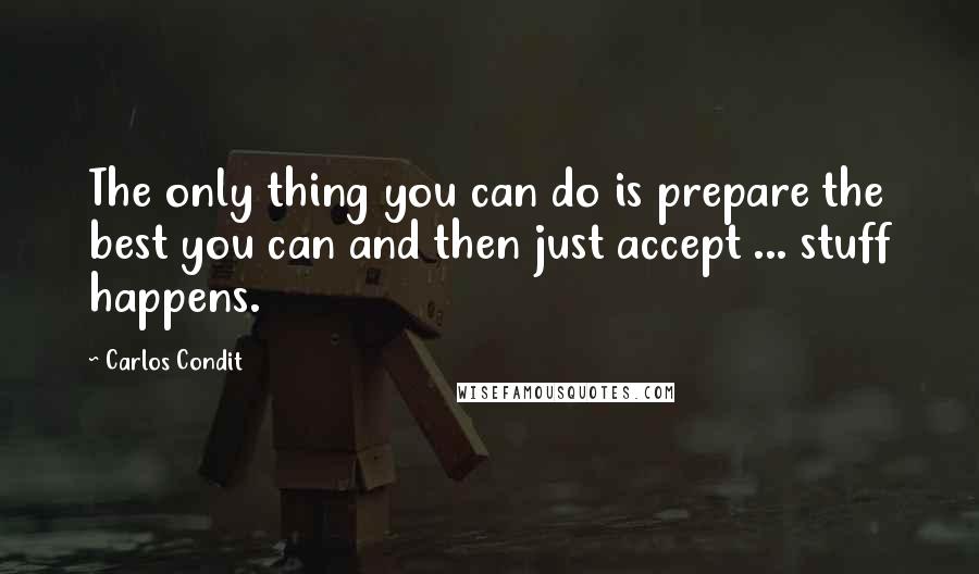 Carlos Condit quotes: The only thing you can do is prepare the best you can and then just accept ... stuff happens.