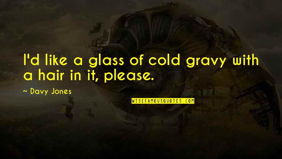 Carlos Cooks Quotes By Davy Jones: I'd like a glass of cold gravy with