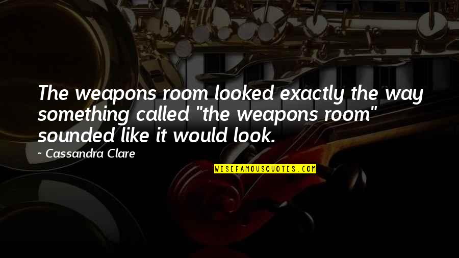 Carlos Cuauhtemoc Quotes By Cassandra Clare: The weapons room looked exactly the way something