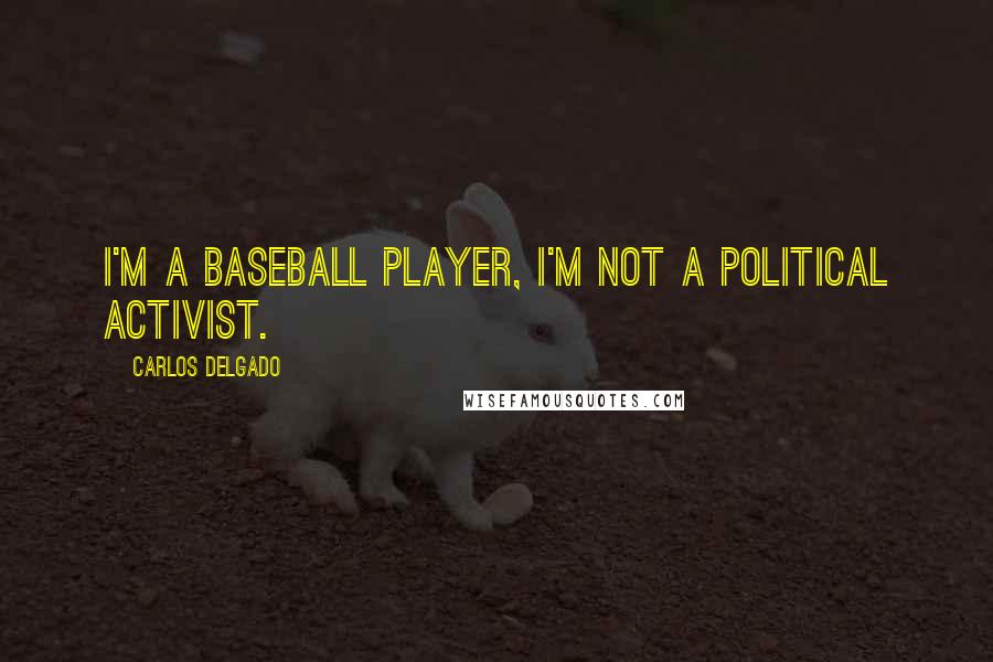 Carlos Delgado quotes: I'm a baseball player, I'm not a political activist.