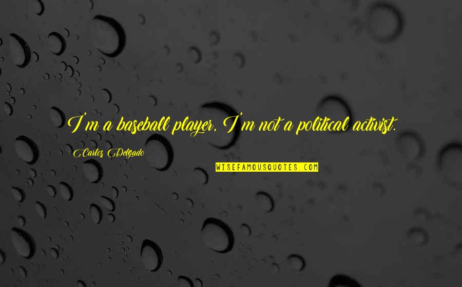 Carlos Delgado Quotes By Carlos Delgado: I'm a baseball player, I'm not a political