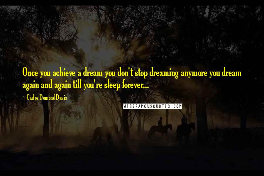 Carlos Demond Davis quotes: Once you achieve a dream you don't stop dreaming anymore you dream again and again till you're sleep forever...