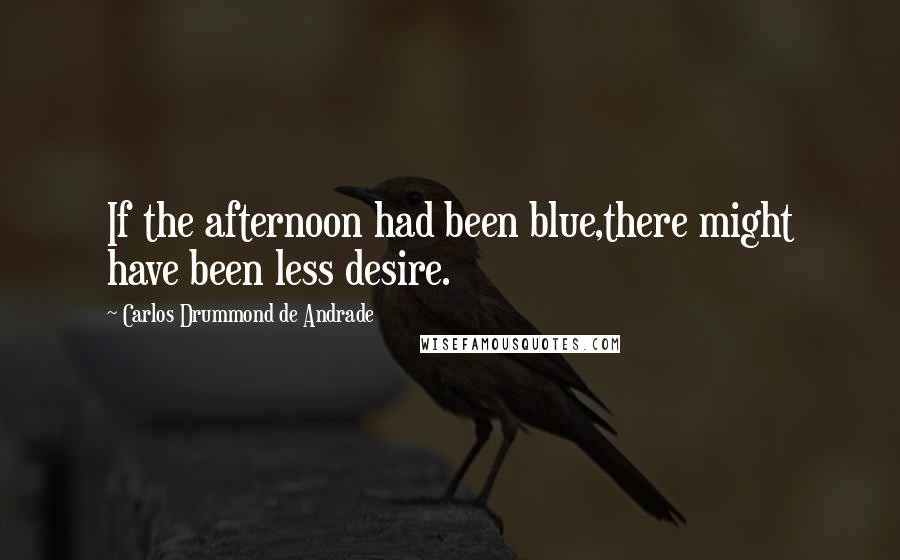 Carlos Drummond De Andrade quotes: If the afternoon had been blue,there might have been less desire.