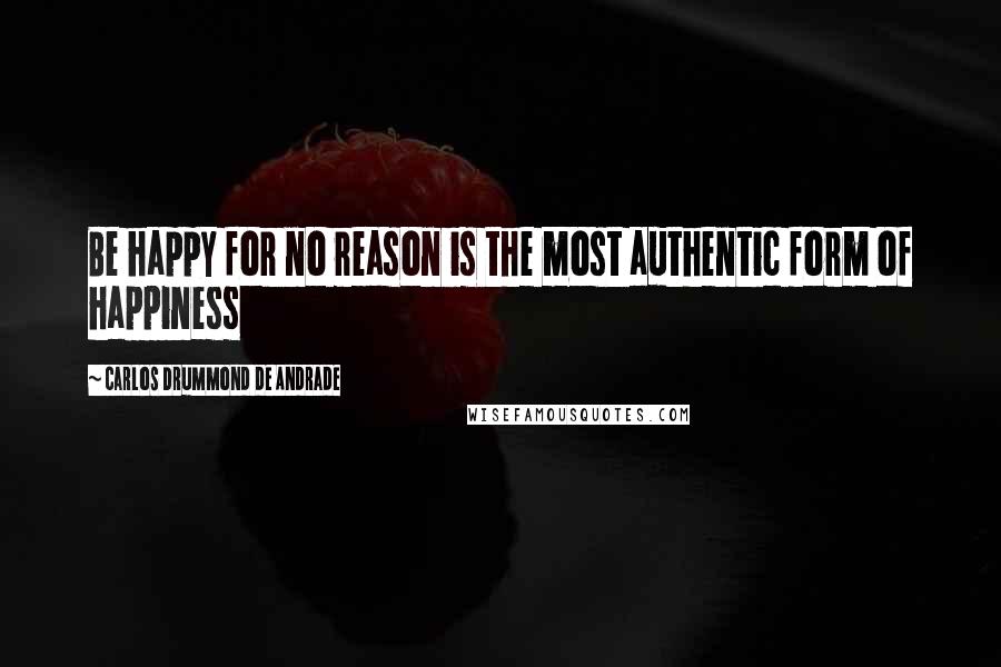 Carlos Drummond De Andrade quotes: Be happy for no reason is the most authentic form of happiness