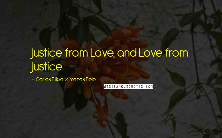 Carlos Filipe Ximenes Belo quotes: Justice from Love, and Love from Justice