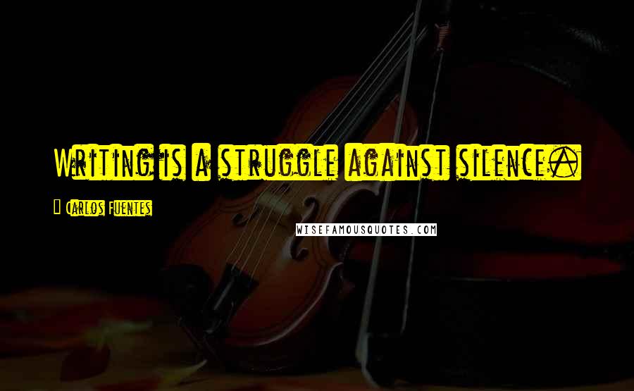 Carlos Fuentes quotes: Writing is a struggle against silence.