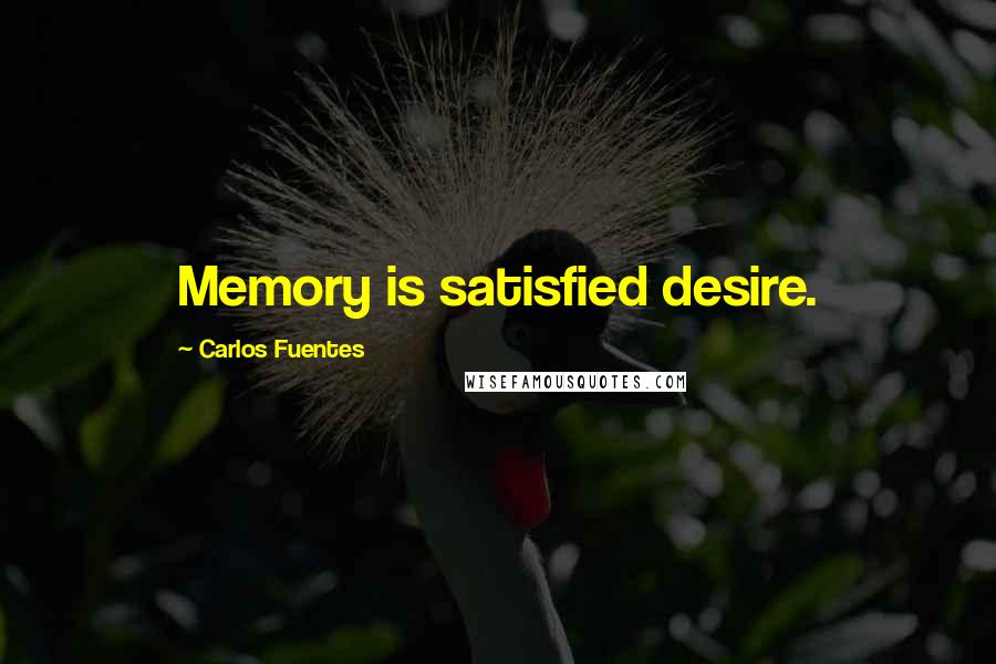 Carlos Fuentes quotes: Memory is satisfied desire.