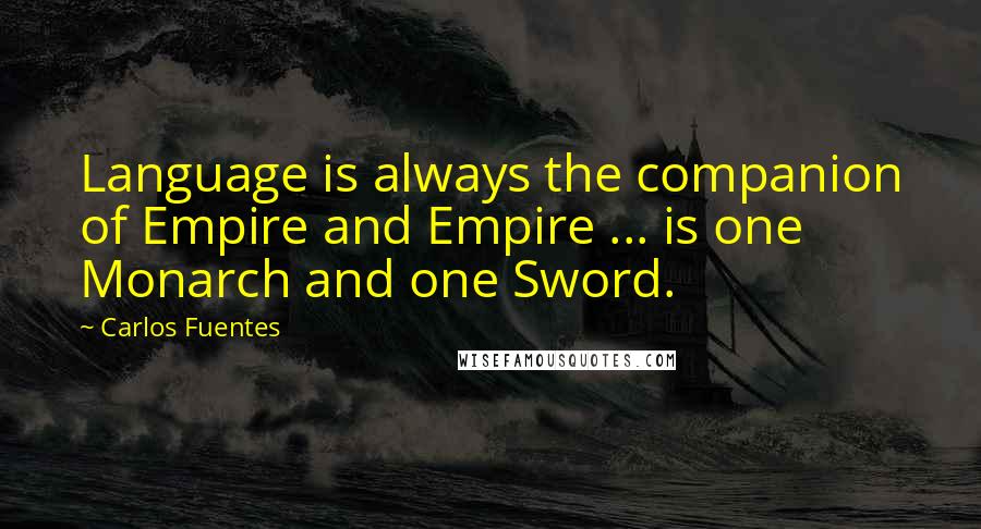 Carlos Fuentes quotes: Language is always the companion of Empire and Empire ... is one Monarch and one Sword.