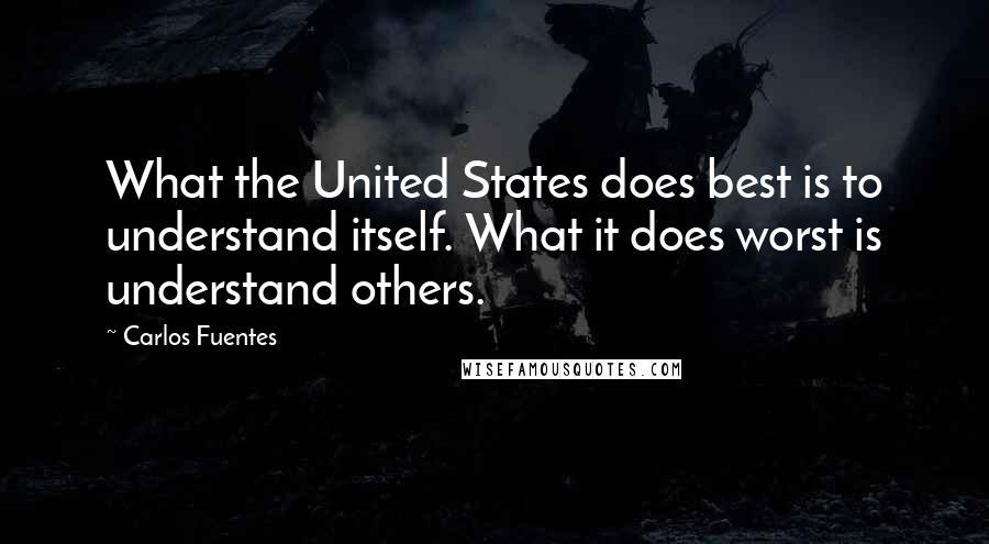 Carlos Fuentes quotes: What the United States does best is to understand itself. What it does worst is understand others.