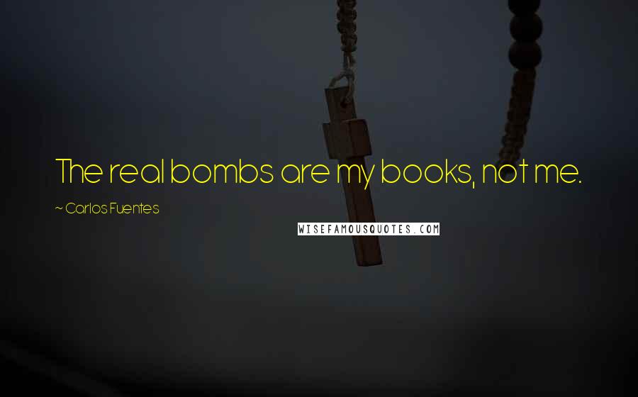 Carlos Fuentes quotes: The real bombs are my books, not me.