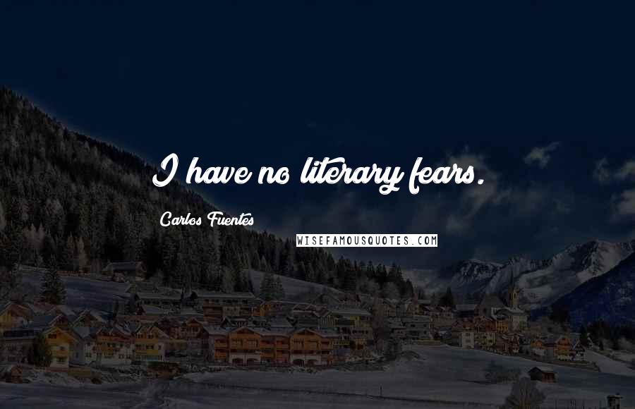 Carlos Fuentes quotes: I have no literary fears.