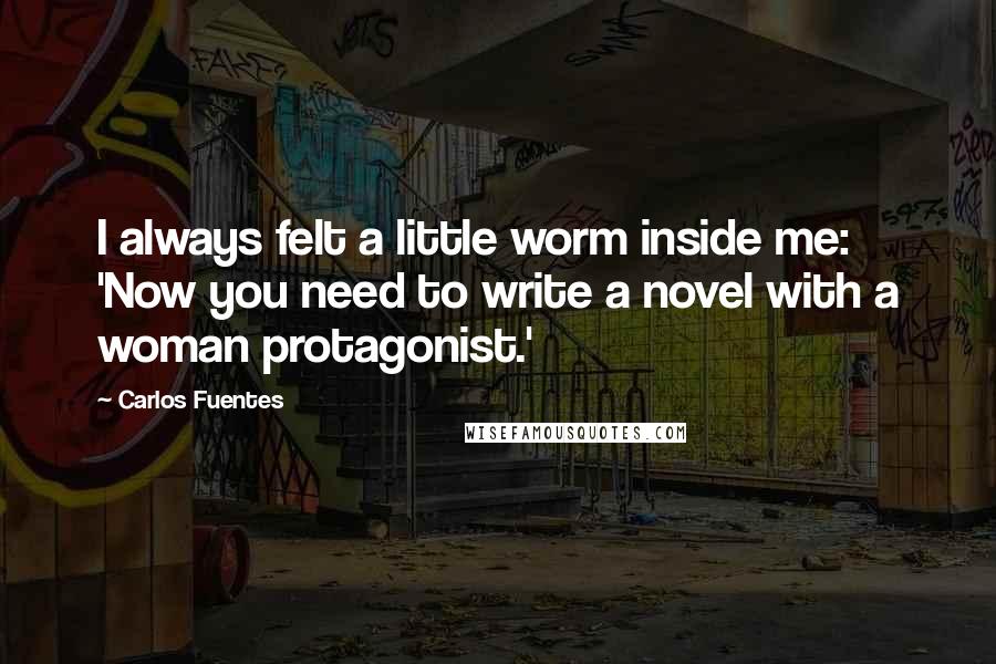 Carlos Fuentes quotes: I always felt a little worm inside me: 'Now you need to write a novel with a woman protagonist.'