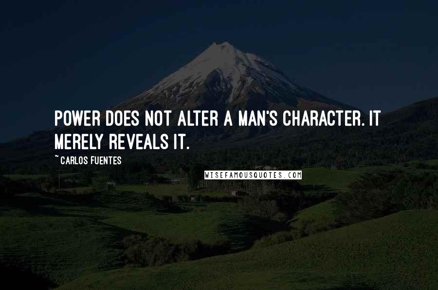 Carlos Fuentes quotes: Power does not alter a man's character. It merely reveals it.