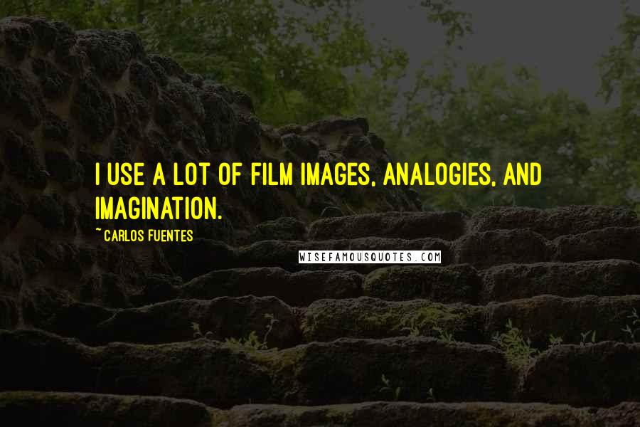 Carlos Fuentes quotes: I use a lot of film images, analogies, and imagination.