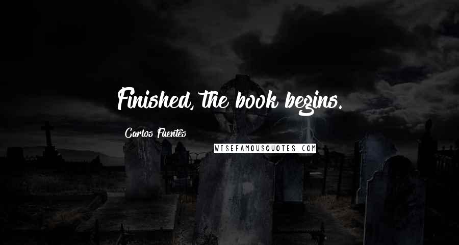 Carlos Fuentes quotes: Finished, the book begins.