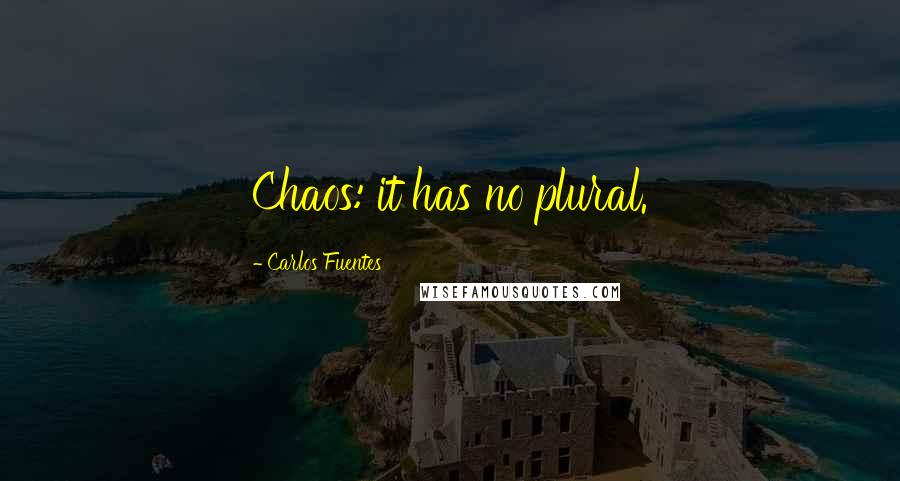 Carlos Fuentes quotes: Chaos: it has no plural.