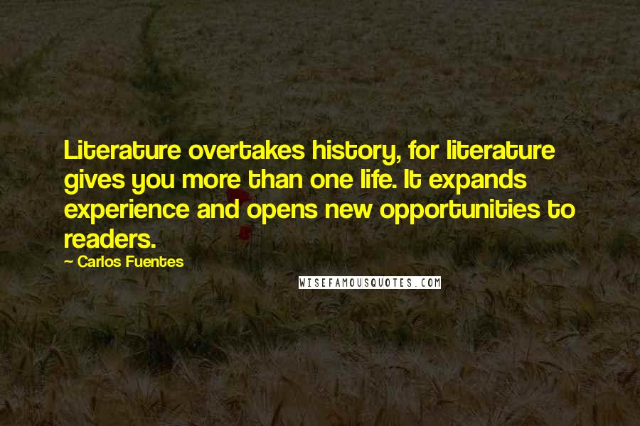 Carlos Fuentes quotes: Literature overtakes history, for literature gives you more than one life. It expands experience and opens new opportunities to readers.