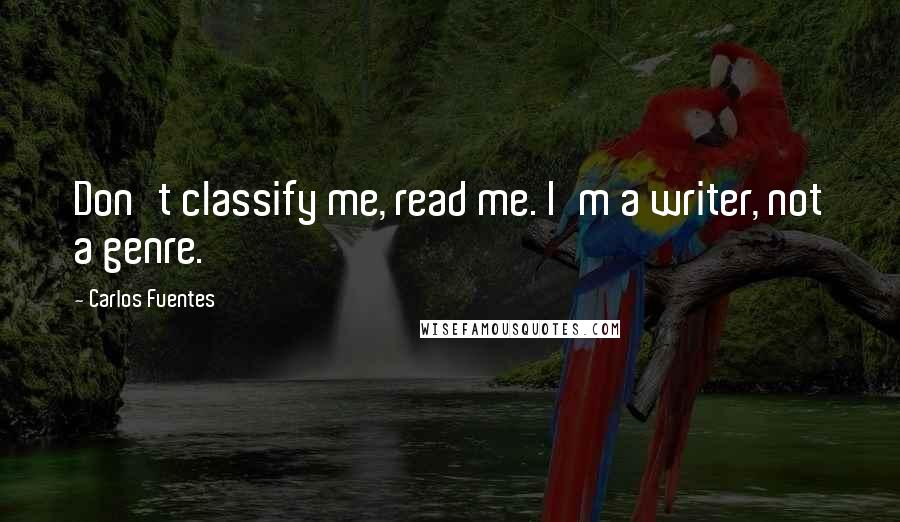 Carlos Fuentes quotes: Don't classify me, read me. I'm a writer, not a genre.