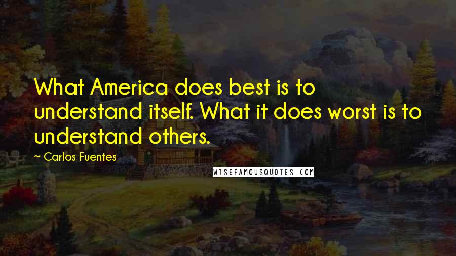 Carlos Fuentes quotes: What America does best is to understand itself. What it does worst is to understand others.