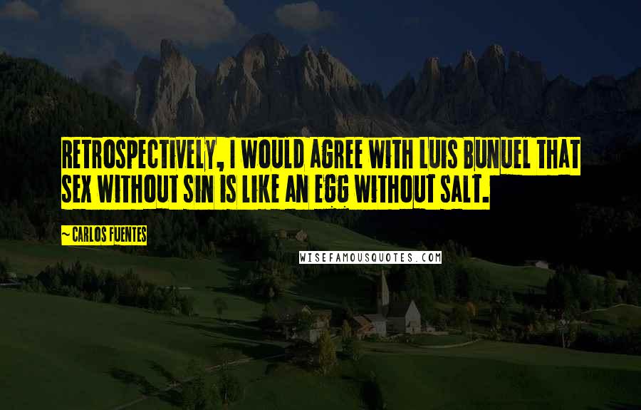 Carlos Fuentes quotes: Retrospectively, I would agree with Luis Bunuel that sex without sin is like an egg without salt.