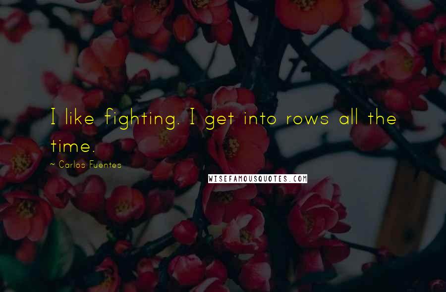 Carlos Fuentes quotes: I like fighting. I get into rows all the time.