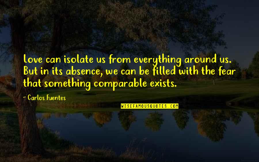 Carlos Fuentes Quotes By Carlos Fuentes: Love can isolate us from everything around us.