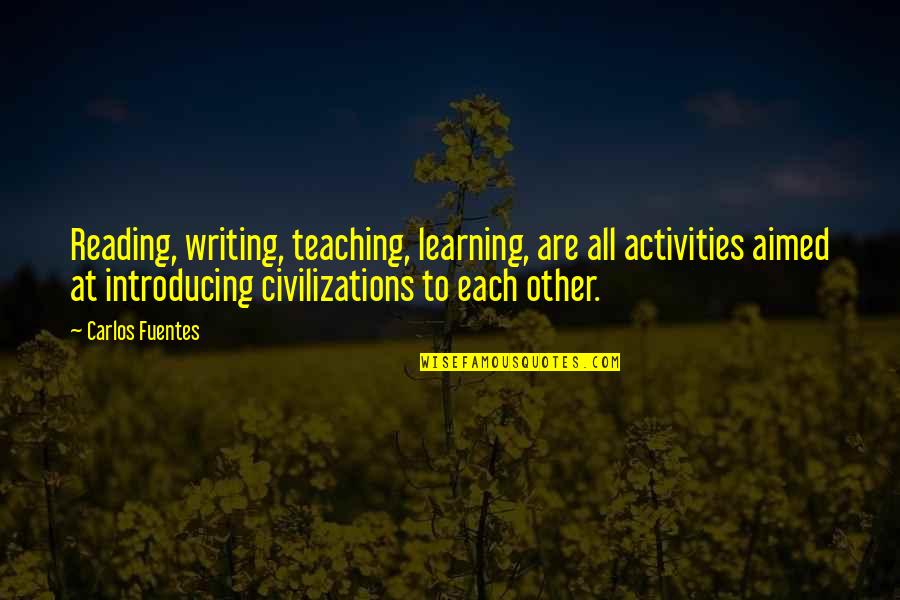 Carlos Fuentes Quotes By Carlos Fuentes: Reading, writing, teaching, learning, are all activities aimed