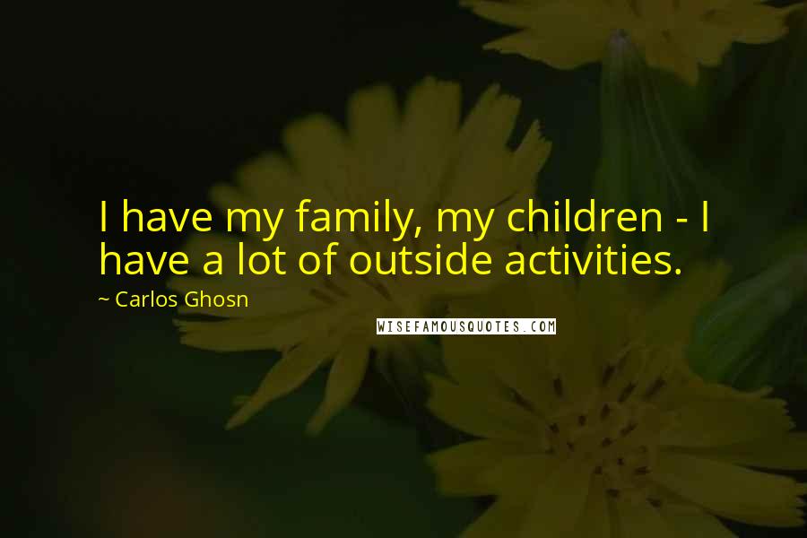 Carlos Ghosn quotes: I have my family, my children - I have a lot of outside activities.