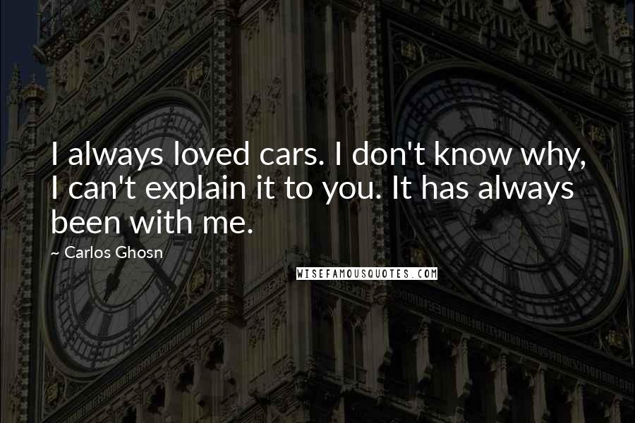 Carlos Ghosn quotes: I always loved cars. I don't know why, I can't explain it to you. It has always been with me.