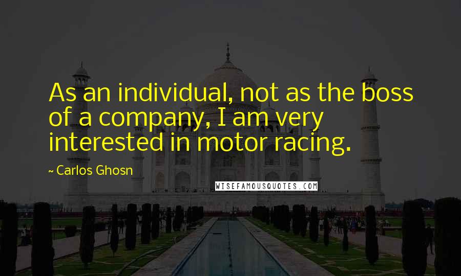 Carlos Ghosn quotes: As an individual, not as the boss of a company, I am very interested in motor racing.