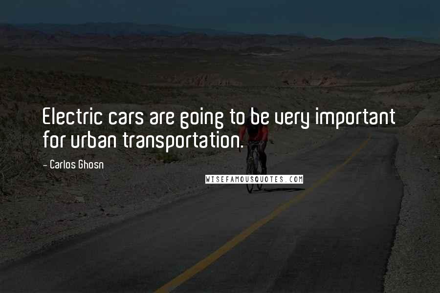 Carlos Ghosn quotes: Electric cars are going to be very important for urban transportation.