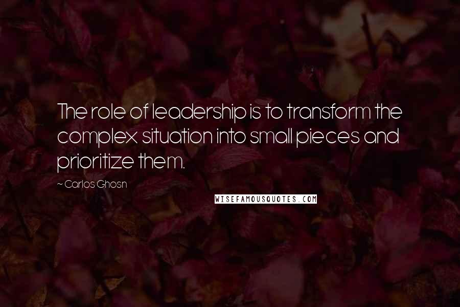 Carlos Ghosn quotes: The role of leadership is to transform the complex situation into small pieces and prioritize them.