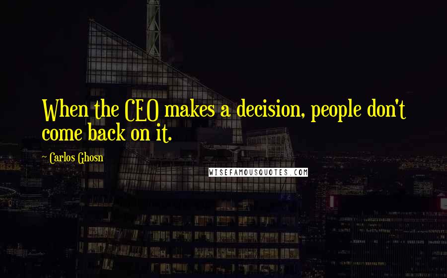 Carlos Ghosn quotes: When the CEO makes a decision, people don't come back on it.