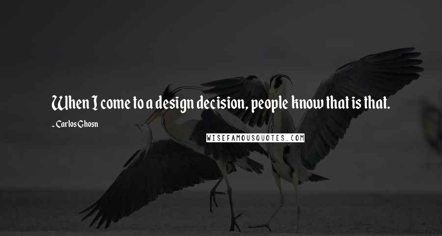 Carlos Ghosn quotes: When I come to a design decision, people know that is that.