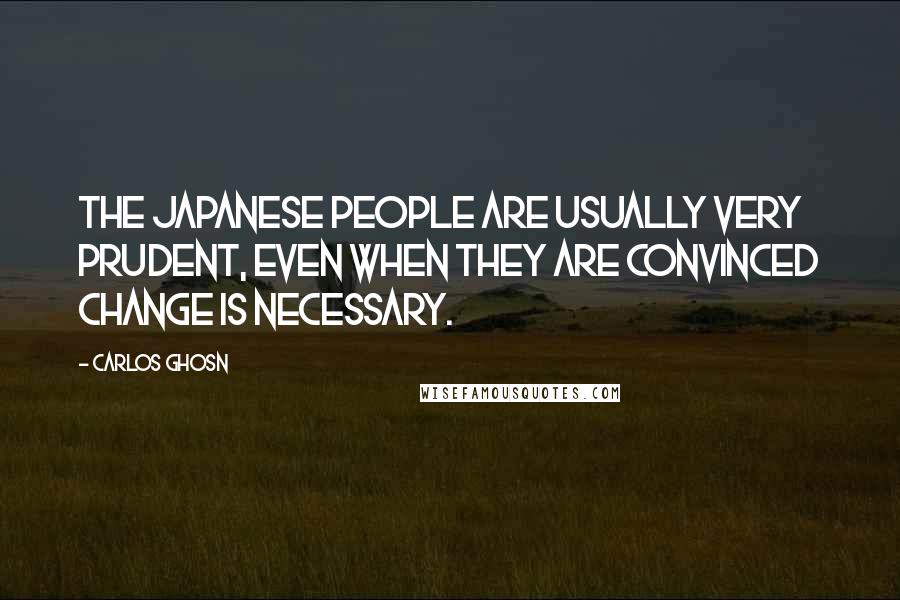 Carlos Ghosn quotes: The Japanese people are usually very prudent, even when they are convinced change is necessary.