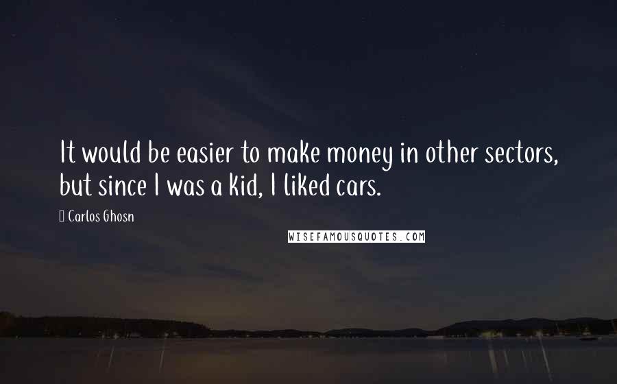 Carlos Ghosn quotes: It would be easier to make money in other sectors, but since I was a kid, I liked cars.