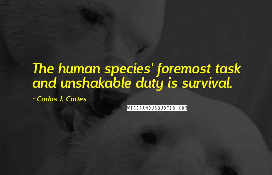 Carlos J. Cortes quotes: The human species' foremost task and unshakable duty is survival.