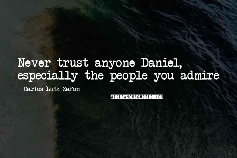 Carlos Luiz Zafon quotes: Never trust anyone Daniel, especially the people you admire