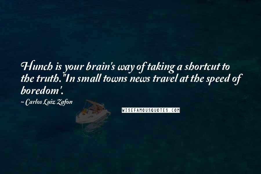 Carlos Luiz Zafon quotes: Hunch is your brain's way of taking a shortcut to the truth.''In small towns news travel at the speed of boredom'.