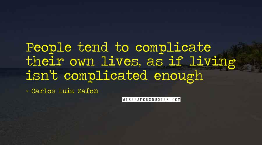 Carlos Luiz Zafon quotes: People tend to complicate their own lives, as if living isn't complicated enough