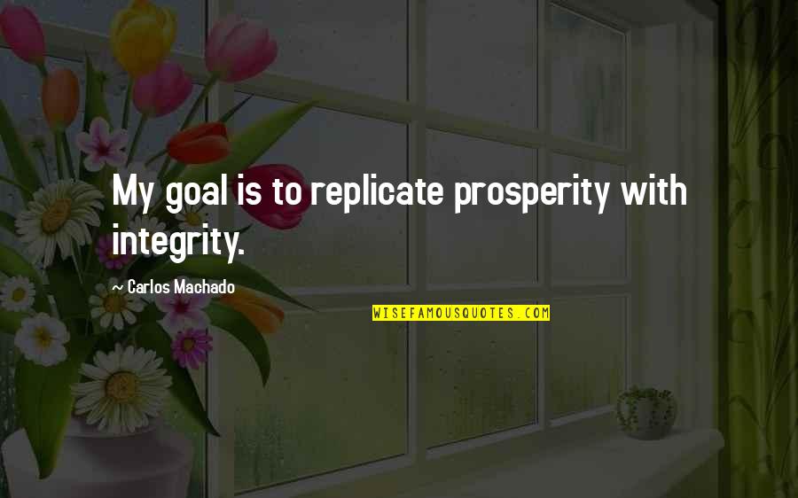 Carlos Machado Quotes By Carlos Machado: My goal is to replicate prosperity with integrity.