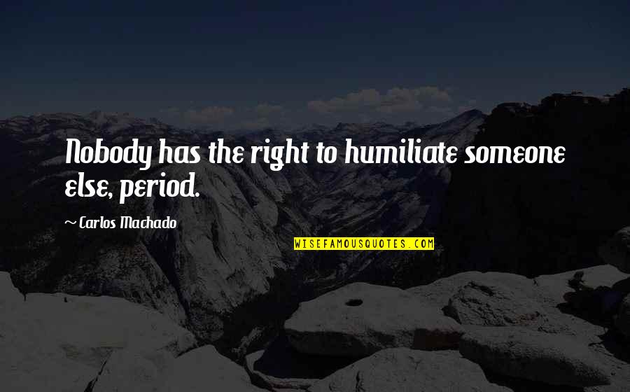 Carlos Machado Quotes By Carlos Machado: Nobody has the right to humiliate someone else,