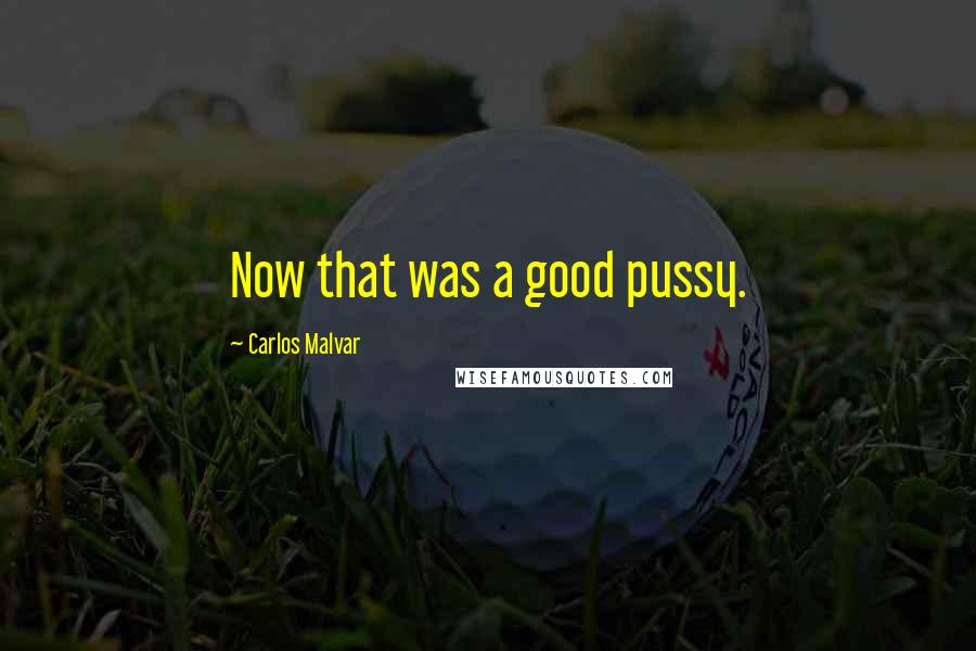 Carlos Malvar quotes: Now that was a good pussy.